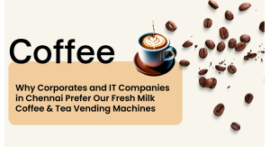 Why Corporates and IT Companies in Chennai Prefer Our Fresh Milk Coffee and Tea Vending Machines